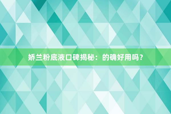 娇兰粉底液口碑揭秘：的确好用吗？