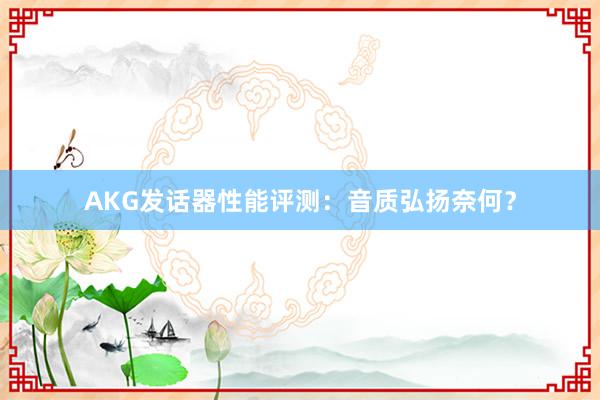 AKG发话器性能评测：音质弘扬奈何？